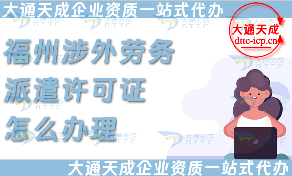 福州涉外勞務派遣許可證怎么辦理(國際境外對外勞務派遣許可證申請條件材料)