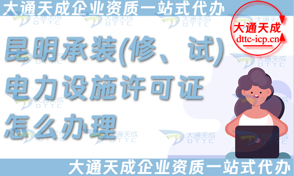 昆明承裝(修、試)電力設施許可證怎么辦理,一站式電力資質申請條件材料攻略