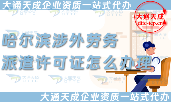 哈爾濱涉外勞務派遣許可證怎么辦理(國際境外對外勞務派遣許可證申請條件材料)