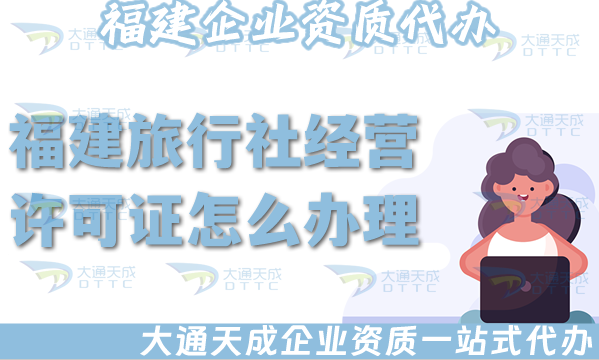 福建旅行社經營許可證怎么辦理,線上線下申請材料流程匯總 福建旅行社經營許可證怎么辦理,線上線下申請材料流程匯總