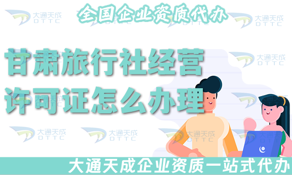 甘肅旅行社經營許可證怎么辦理(25年線上線下公司注冊+資質代辦全包)