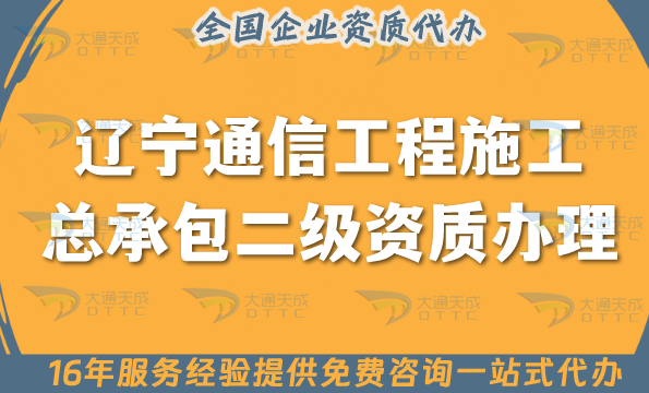 遼寧通信工程施工總承包二級資質怎么辦理, 申請條件材料及業務范圍 遼寧通信工程施工總承包二級資質怎么辦理, 申請條件材料及業務范圍