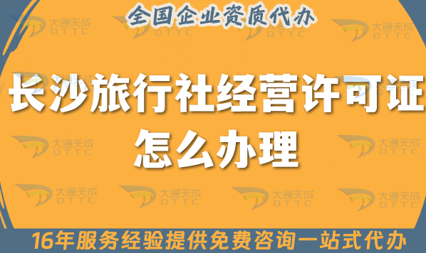 長沙旅行社經營許可證怎么辦理,線上線下公司注冊+資質代辦【干貨】 長沙旅行社經營許可證怎么辦理,線上線下公司注冊+資質代辦【干貨】