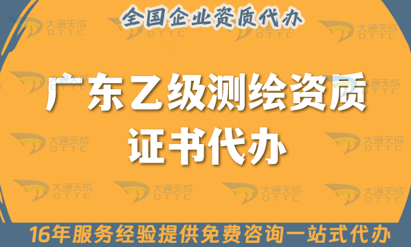 廣東乙級測繪資質(zhì)證書代辦(25年申請材料條件及流程!手把手教你)