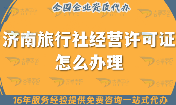 濟南旅行社經營許可證怎么辦理,線上線下公司注冊+資質一站式代辦【25年】 濟南旅行社經營許可證怎么辦理,線上線下公司注冊+資質一站式代辦【25年】