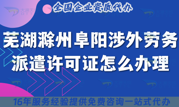 蕪湖滁州阜陽涉外勞務(wù)派遣許可證怎么辦理(最新國際境外對外勞務(wù)派遣許可證)