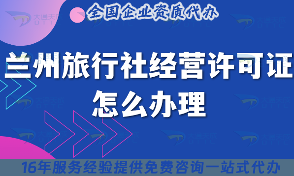 蘭州旅行社經營許可證怎么辦理,線上線下公司注冊+資質代辦優勢是什么 蘭州旅行社經營許可證怎么辦理,線上線下公司注冊+資質代辦優勢是什么