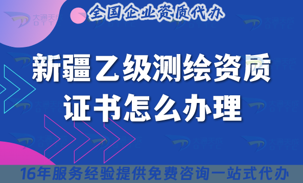 新疆乙級測繪資質證書怎么辦理(材料條件申請指南) 新疆乙級測繪資質證書怎么辦理(材料條件申請指南)