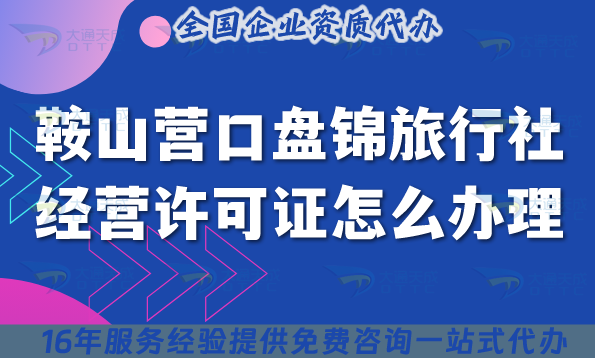 鞍山營口盤錦旅行社經營許可證怎么辦理,線上線下公司注冊+資質快速申請 鞍山營口盤錦旅行社經營許可證怎么辦理,線上線下公司注冊+資質快速申請