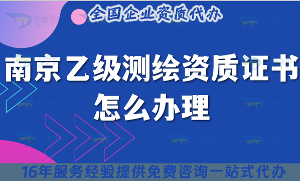 南京乙級測繪資質證書怎么辦理,材料+條件+流程指南
