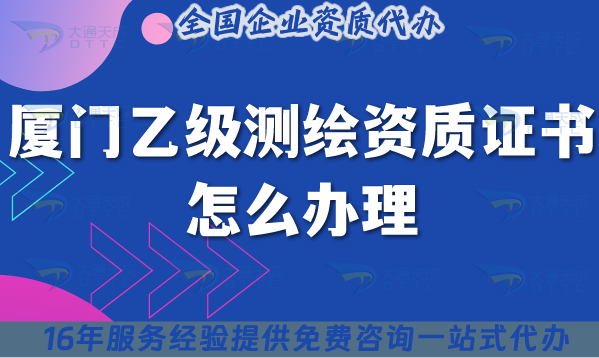 廈門乙級測繪資質證書怎么辦理(25年材料流程條件詳細解讀)
