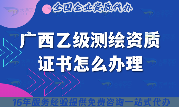 廣西乙級測繪資質證書怎么辦理(材料流程條件一文講清楚申請指南) 廣西乙級測繪資質證書怎么辦理(材料流程條件一文講清楚申請指南)