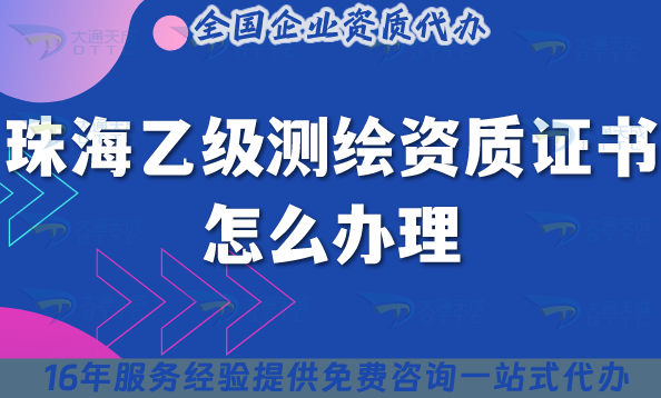 珠海乙級測繪資質證書怎么辦理,25年條件材料辦理指引