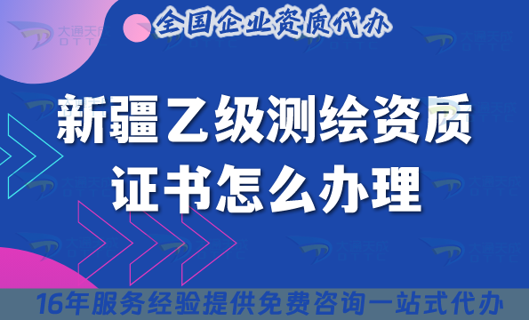 新疆乙級測繪資質證書怎么辦理(25年條件材料流程申請技巧)