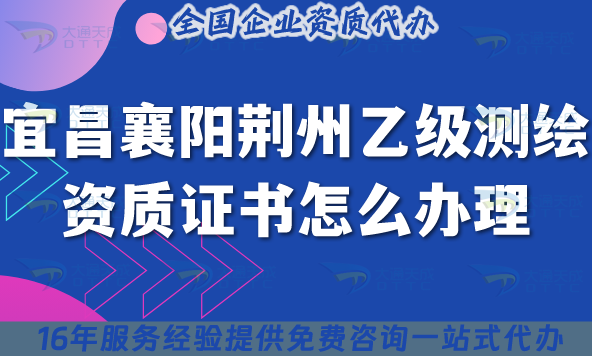 25年宜昌襄陽荊州乙級測繪資質證書怎么辦理?梳理條件材料 25年宜昌襄陽荊州乙級測繪資質證書怎么辦理?梳理條件材料