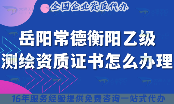 25年岳陽(yáng)常德衡陽(yáng)乙級(jí)測(cè)繪資質(zhì)證書(shū)怎么辦理,流程條件材料匯總 25年岳陽(yáng)常德衡陽(yáng)乙級(jí)測(cè)繪資質(zhì)證書(shū)怎么辦理,流程條件材料匯總
