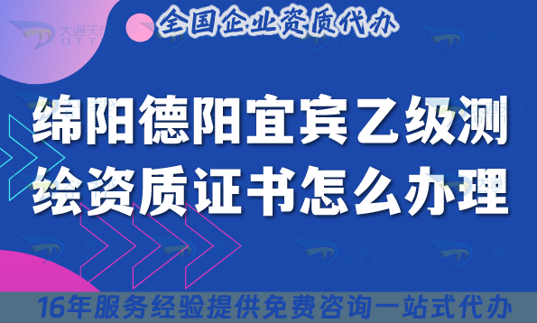 25年綿陽德陽宜賓乙級測繪資質證書怎么辦理?申請攻略! 25年綿陽德陽宜賓乙級測繪資質證書怎么辦理?申請攻略!