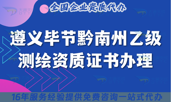 25年遵義畢節黔南州乙級測繪資質證書怎么辦理?申請條件 材料 流程 25年遵義畢節黔南州乙級測繪資質證書怎么辦理?申請條件 材料 流程