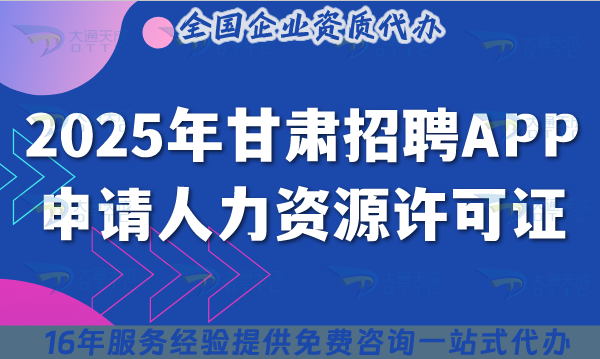 2025年甘肅招聘APP申請人力資源許可證,辦理條件+材料+流程+政策依據 2025年甘肅招聘APP申請人力資源許可證,辦理條件+材料+流程+政策依據