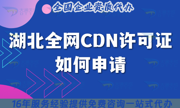 湖北全網CDN許可證如何申請?辦理條件 材料 流程是什么? 湖北全網CDN許可證如何申請?辦理條件 材料 流程是什么?