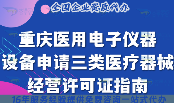 重慶醫用電子儀器設備申請三類醫療器械經營許可證指南,25年辦理條件+材料 重慶醫用電子儀器設備申請三類醫療器械經營許可證指南,25年辦理條件+材料