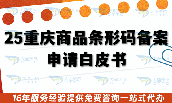 2025重慶商品條形碼備案申請白皮書,一文告訴你申請材料+審核條件流程