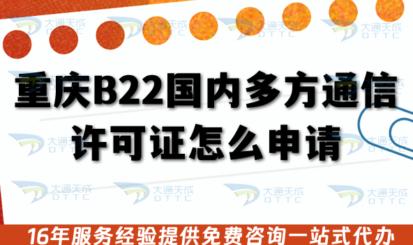 重慶B22國內多方通信許可證怎么申請?辦理材料流程及審核條件明細 重慶B22國內多方通信許可證怎么申請?辦理材料流程及審核條件明細