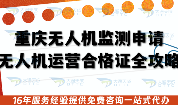 重慶無人機(jī)監(jiān)測(cè)申請(qǐng)無人機(jī)運(yùn)營(yíng)合格證全攻略,26年審核材料流程條件明細(xì)單