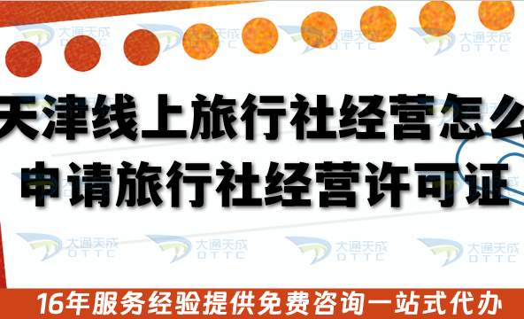 天津線上旅行社經營怎么申請旅行社經營許可證?具備條件+材料+審核流程 天津線上旅行社經營怎么申請旅行社經營許可證?具備條件+材料+審核流程